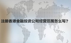 注冊(cè)香港金融投資公司經(jīng)營(yíng)范圍怎么寫？