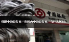 香港中國銀行開戶和國內中國銀行開戶有什么區(qū)別？