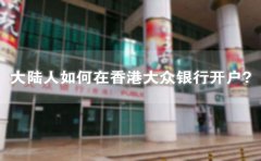 大陸人如何在香港大眾銀行開戶？