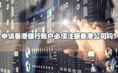申請(qǐng)香港銀行賬戶必須注冊(cè)香港公司嗎？